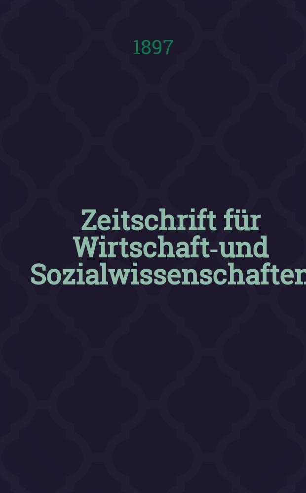 Zeitschrift für Wirtschafts- und Sozialwissenschaften : Bisher Schmollens Jahrbuch für Wirtschafts- und Sozialwissenschaften. Jg.21 1897, H.4(Half.1)