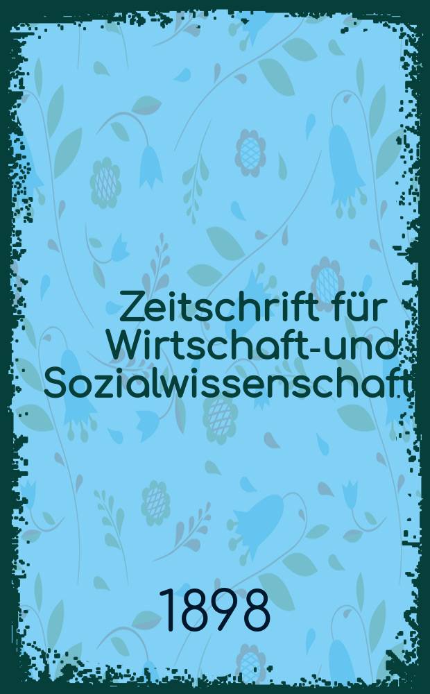 Zeitschrift für Wirtschafts- und Sozialwissenschaften : Bisher Schmollens Jahrbuch für Wirtschafts- und Sozialwissenschaften. Jg.22 1898, H.3