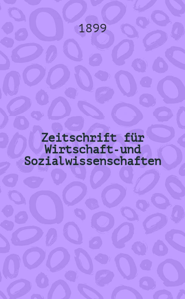 Zeitschrift für Wirtschafts- und Sozialwissenschaften : Bisher Schmollens Jahrbuch für Wirtschafts- und Sozialwissenschaften. Jg.23 1899, H.3