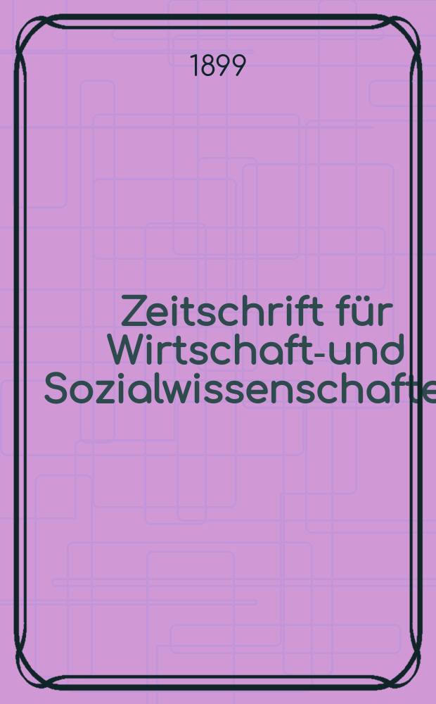 Zeitschrift für Wirtschafts- und Sozialwissenschaften : Bisher Schmollens Jahrbuch für Wirtschafts- und Sozialwissenschaften. Jg.23 1899, H.4