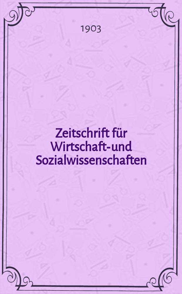 Zeitschrift für Wirtschafts- und Sozialwissenschaften : Bisher Schmollens Jahrbuch für Wirtschafts- und Sozialwissenschaften. Jg.27 1903, H.4