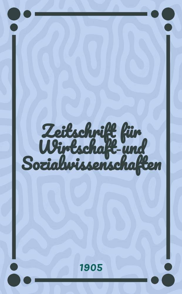 Zeitschrift für Wirtschafts- und Sozialwissenschaften : Bisher Schmollens Jahrbuch für Wirtschafts- und Sozialwissenschaften. Jg.29 1905, H.4