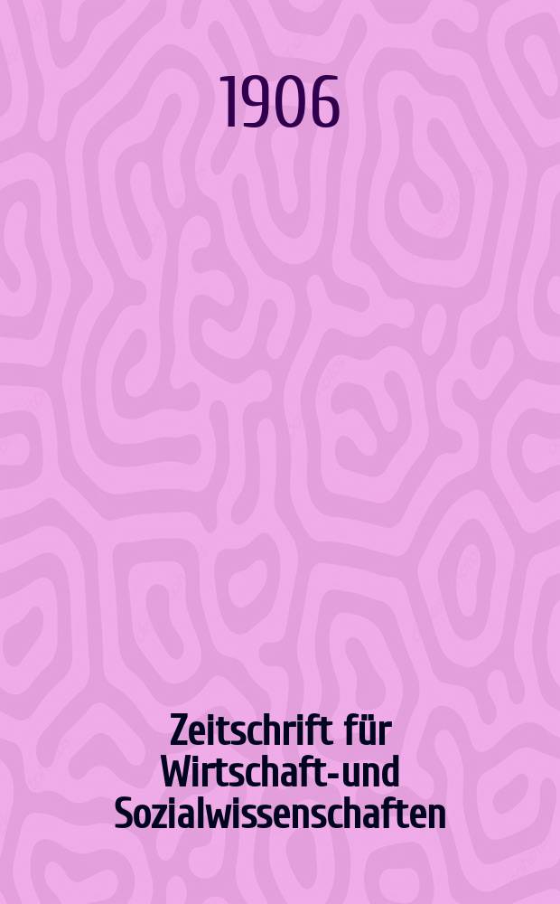 Zeitschrift für Wirtschafts- und Sozialwissenschaften : Bisher Schmollens Jahrbuch für Wirtschafts- und Sozialwissenschaften. Jg.30 1906, H.1