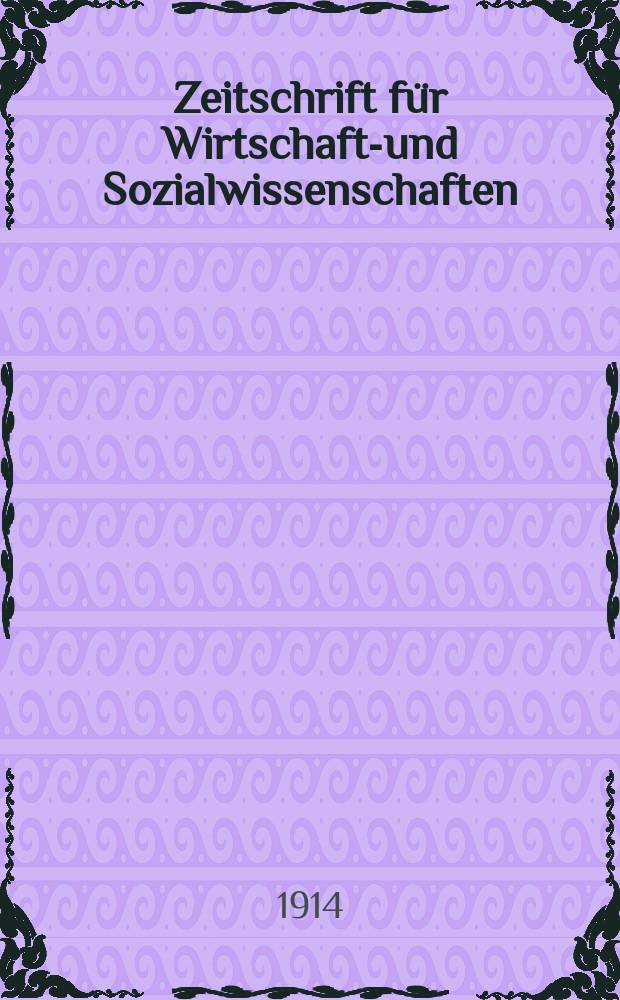 Zeitschrift f&uuml;r Wirtschafts- und Sozialwissenschaften : Bisher Schmollens Jahrbuch f&uuml;r Wirtschafts- und Sozialwissenschaften. Jg.38 1914, H.4