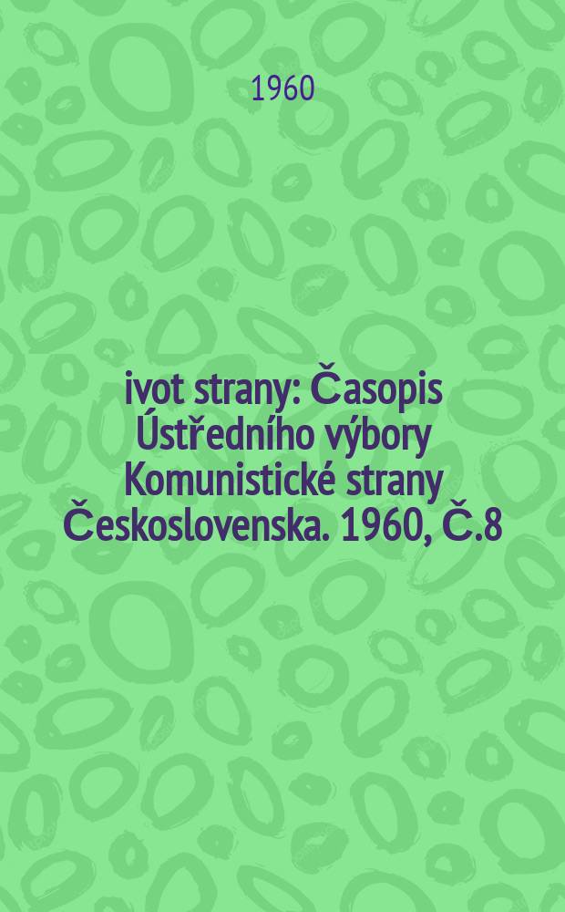 Život strany : Časopis Ústředního výbory Komunistické strany Československa. 1960, Č.8
