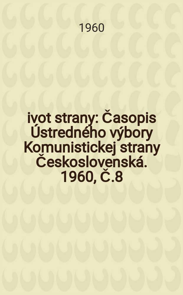Život strany : Časopis Ústredného výbory Komunistickej strany Československá. 1960, Č.8