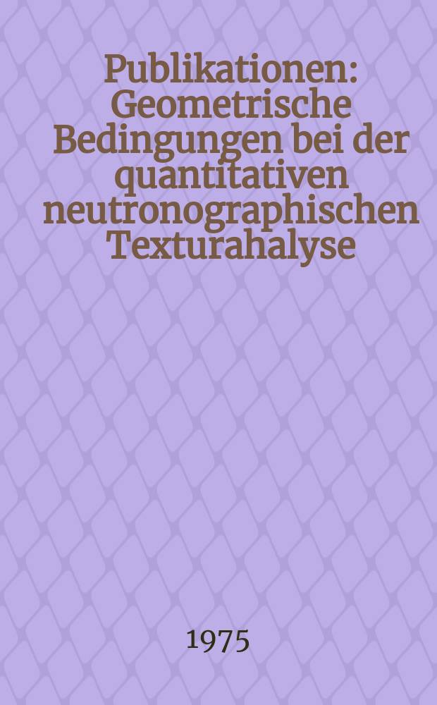 [Publikationen] : Geometrische Bedingungen bei der quantitativen neutronographischen Texturahalyse