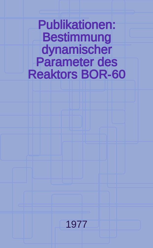[Publikationen] : Bestimmung dynamischer Parameter des Reaktors BOR-60