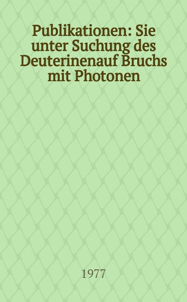 [Publikationen] : Sie unter Suchung des Deuterinenauf Bruchs mit Photonen