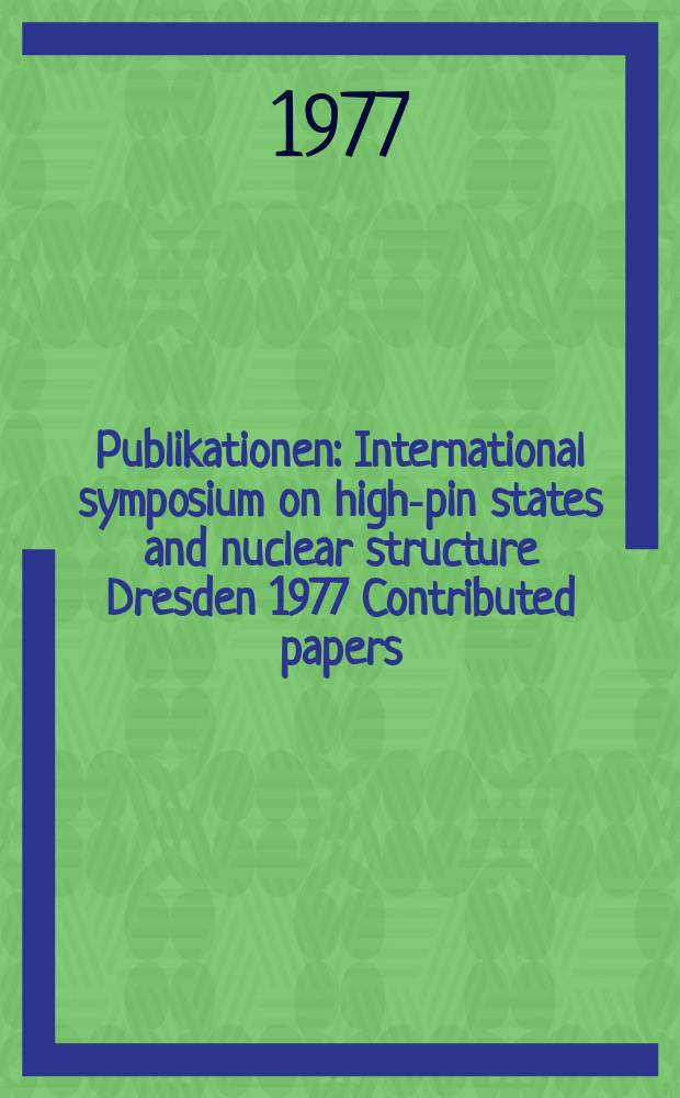 [Publikationen] : International symposium on high -spin states and nuclear structure Dresden 1977 Contributed papers
