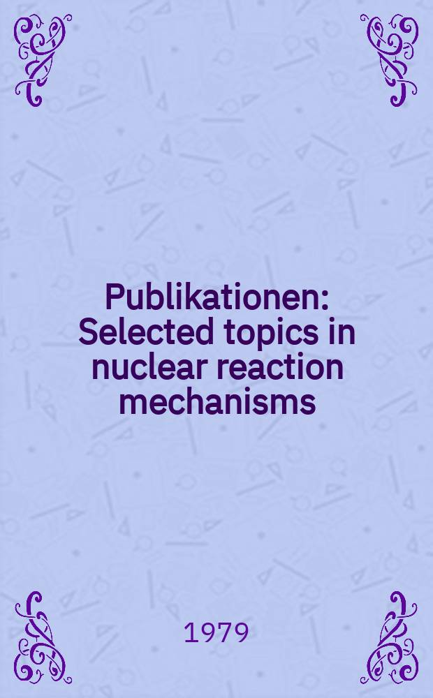 [Publikationen] : Selected topics in nuclear reaction mechanisms