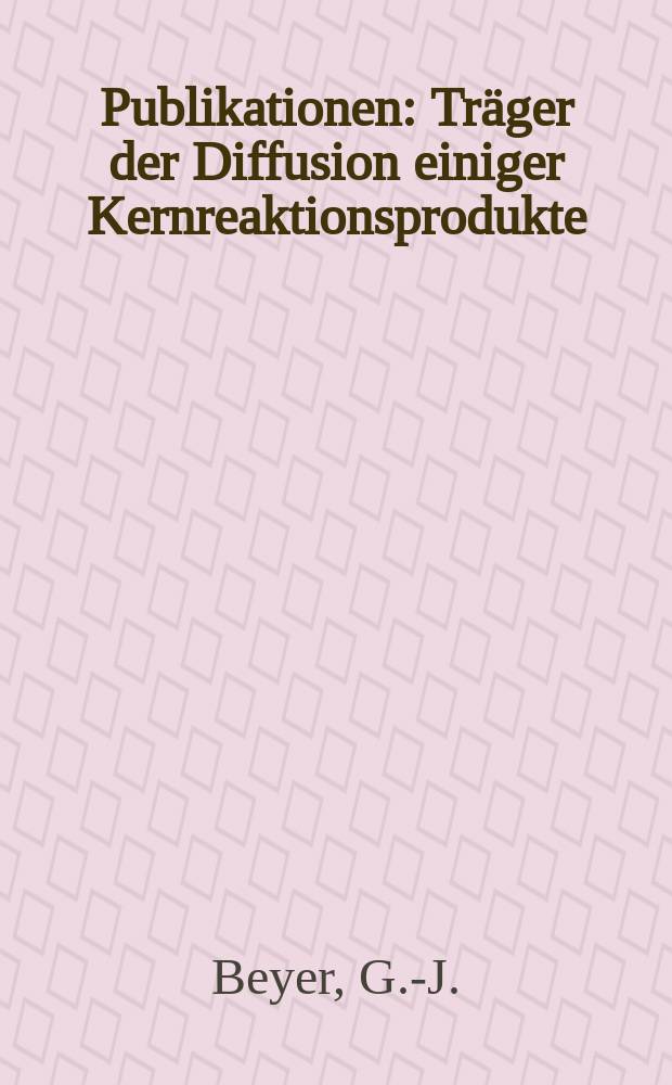 [Publikationen] : Träger der Diffusion einiger Kernreaktionsprodukte