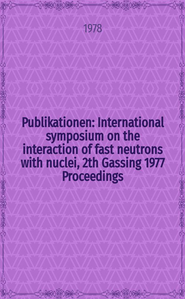 [Publikationen] : International symposium on the interaction of fast neutrons with nuclei , 2th Gassing 1977 Proceedings