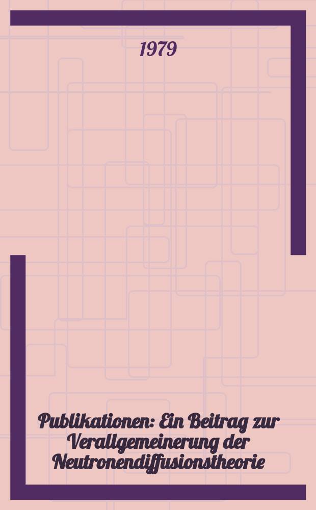 [Publikationen] : Ein Beitrag zur Verallgemeinerung der Neutronendiffusionstheorie