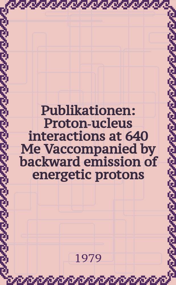 [Publikationen] : Proton -nucleus interactions at 640 Me Vaccompanied by backward emission of energetic protons