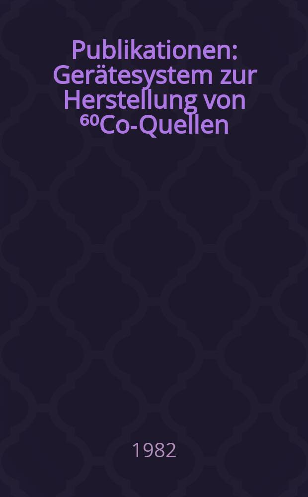 [Publikationen] : Gerätesystem zur Herstellung von ⁶⁰Co-Quellen