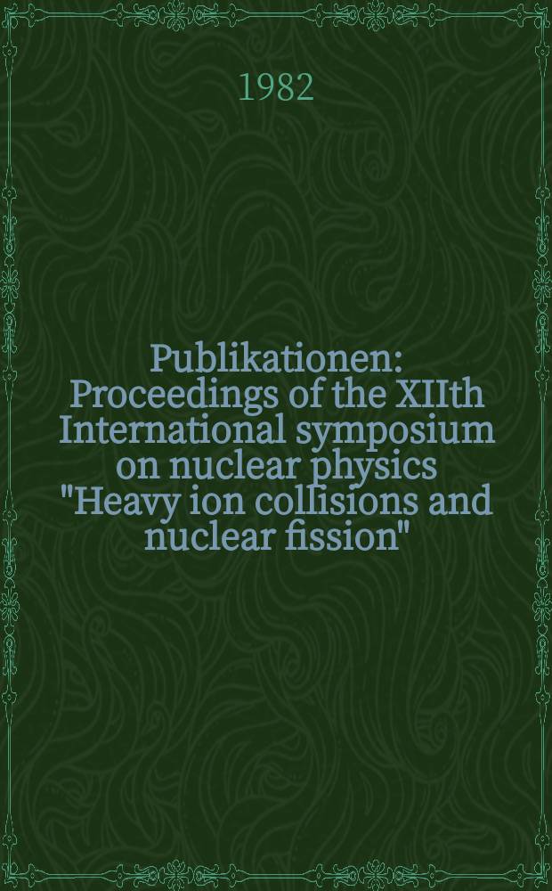 [Publikationen] : Proceedings of the XIIth International symposium on nuclear physics "Heavy ion collisions and nuclear fission"