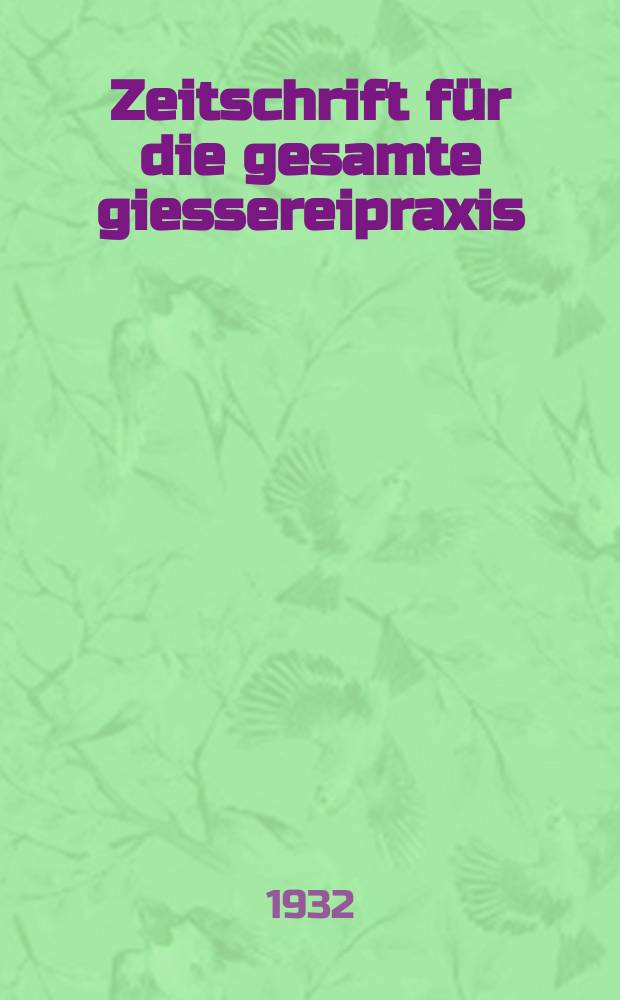 Zeitschrift für die gesamte giessereipraxis : Eisen - zeitung : Der modellbau : Das Metall Alleiniges amtliches Organ des Deutschen Former meisterbundes