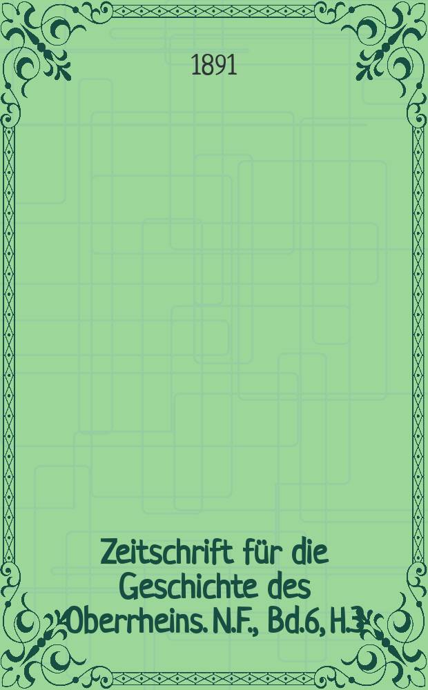 Zeitschrift für die Geschichte des Oberrheins. N.F., Bd.6, H.3