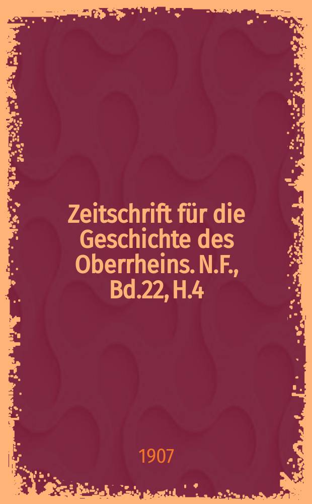 Zeitschrift für die Geschichte des Oberrheins. N.F., Bd.22, H.4