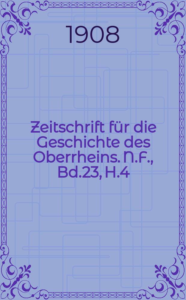 Zeitschrift für die Geschichte des Oberrheins. N.F., Bd.23, H.4