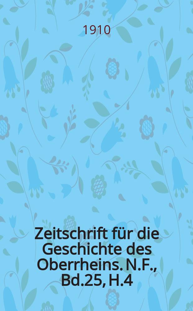 Zeitschrift für die Geschichte des Oberrheins. N.F., Bd.25, H.4