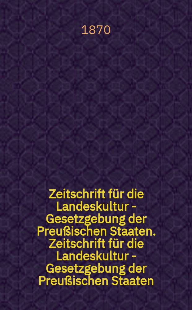 Zeitschrift f&uuml;r die Landeskultur - Gesetzgebung der Preu&szlig;ischen Staaten. Zeitschrift f&uuml;r die Landeskultur - Gesetzgebung der Preu&szlig;ischen Staaten