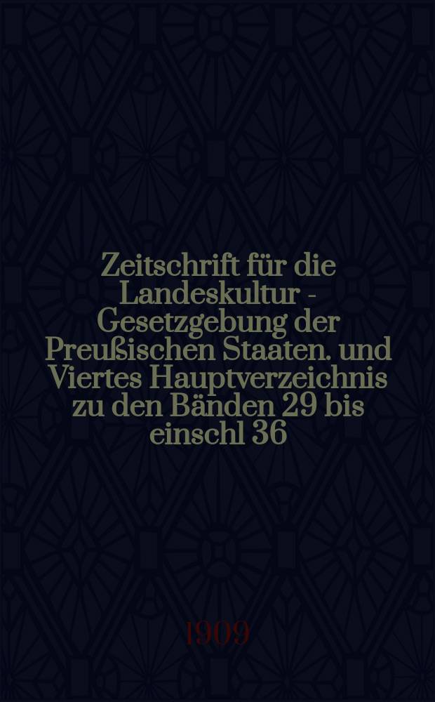 Zeitschrift für die Landeskultur - Gesetzgebung der Preußischen Staaten. und Viertes Hauptverzeichnis zu den Bänden 29 bis einschl 36
