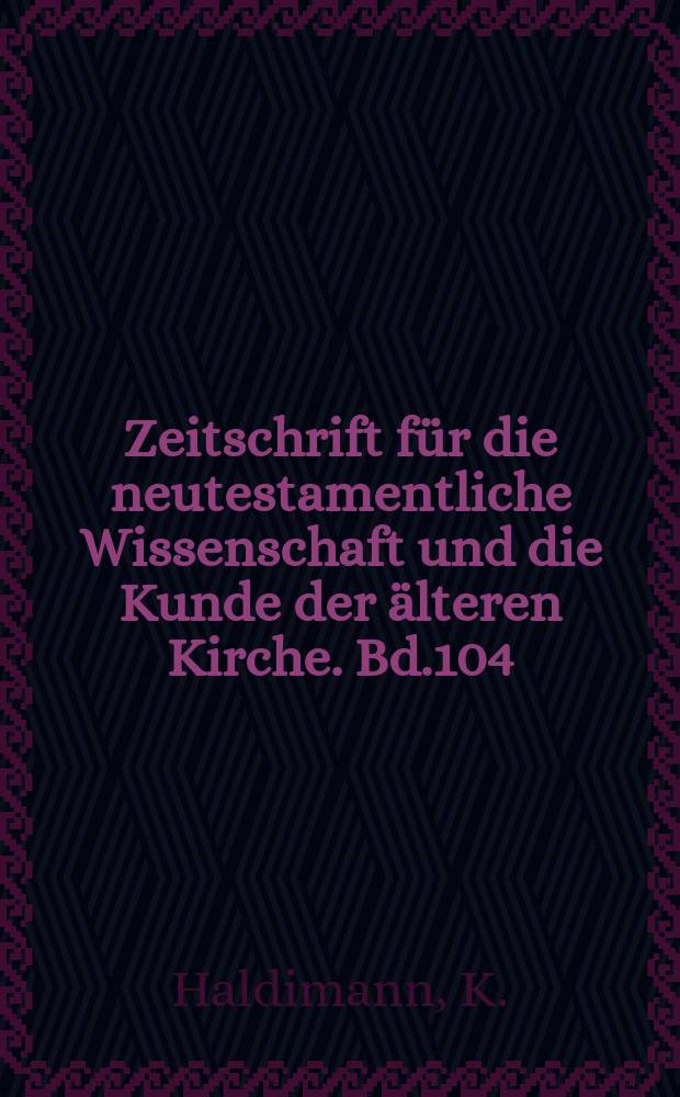 Zeitschrift für die neutestamentliche Wissenschaft und die Kunde der älteren Kirche. Bd.104 : Rekonstruktion und Entfaltung
