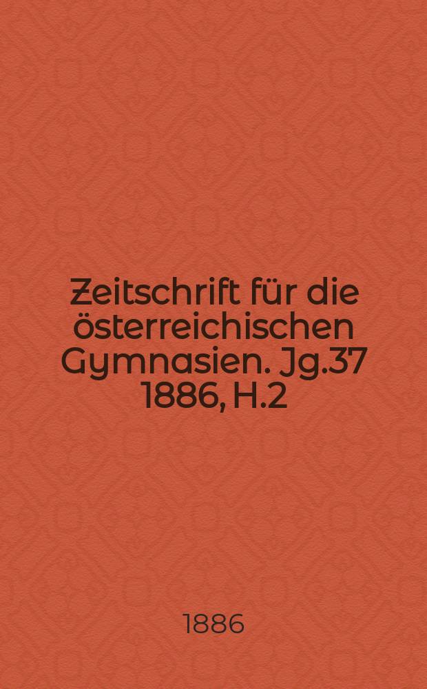 Zeitschrift für die österreichischen Gymnasien. Jg.37 1886, H.2