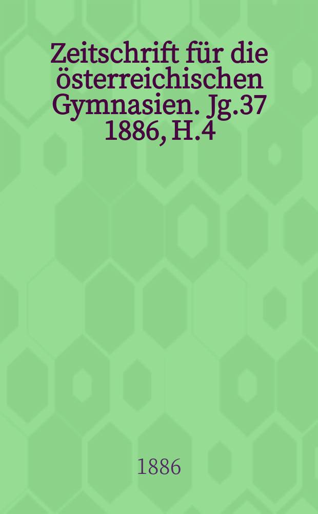 Zeitschrift für die österreichischen Gymnasien. Jg.37 1886, H.4