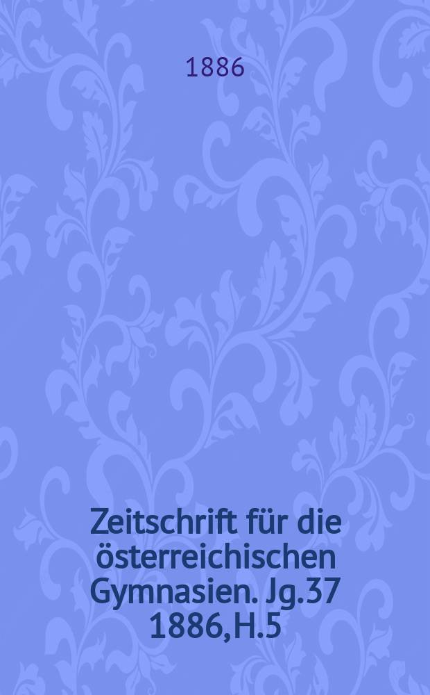Zeitschrift für die österreichischen Gymnasien. Jg.37 1886, H.5