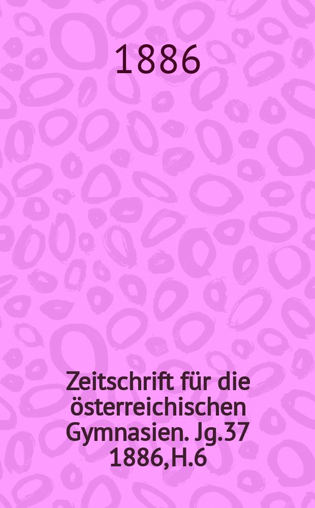 Zeitschrift für die österreichischen Gymnasien. Jg.37 1886, H.6