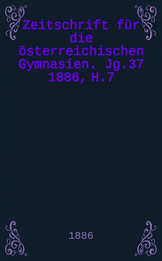 Zeitschrift für die österreichischen Gymnasien. Jg.37 1886, H.7