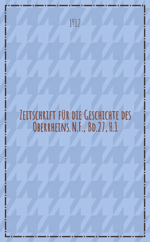 Zeitschrift für die Geschichte des Oberrheins. N.F., Bd.27, H.1