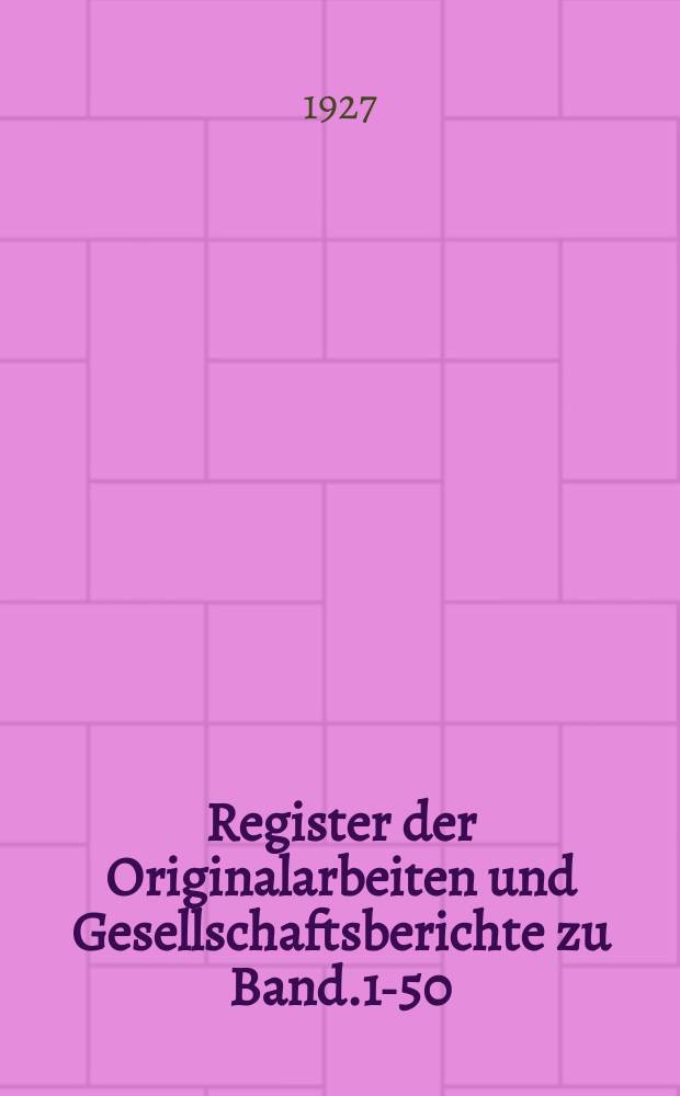 Register der Originalarbeiten und Gesellschaftsberichte zu Band.1-50 (1874-1923)