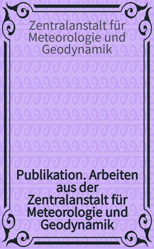Publikation. Arbeiten aus der Zentralanstalt für Meteorologie und Geodynamik