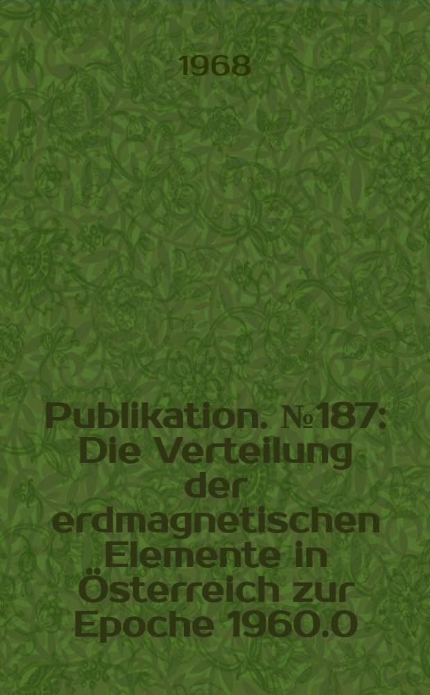 Publikation. №187 : Die Verteilung der erdmagnetischen Elemente in Österreich zur Epoche 1960.0
