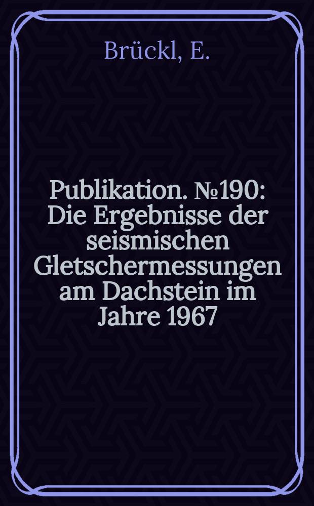 Publikation. №190 : Die Ergebnisse der seismischen Gletschermessungen am Dachstein im Jahre 1967