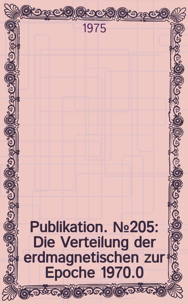 Publikation. №205 : Die Verteilung der erdmagnetischen zur Epoche 1970.0