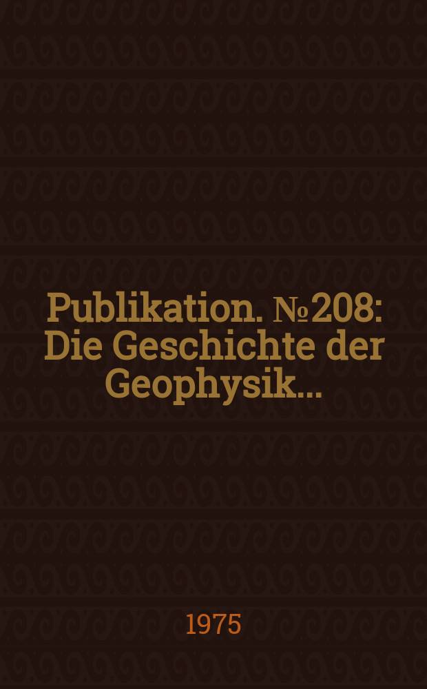 Publikation. №208 : Die Geschichte der Geophysik ...
