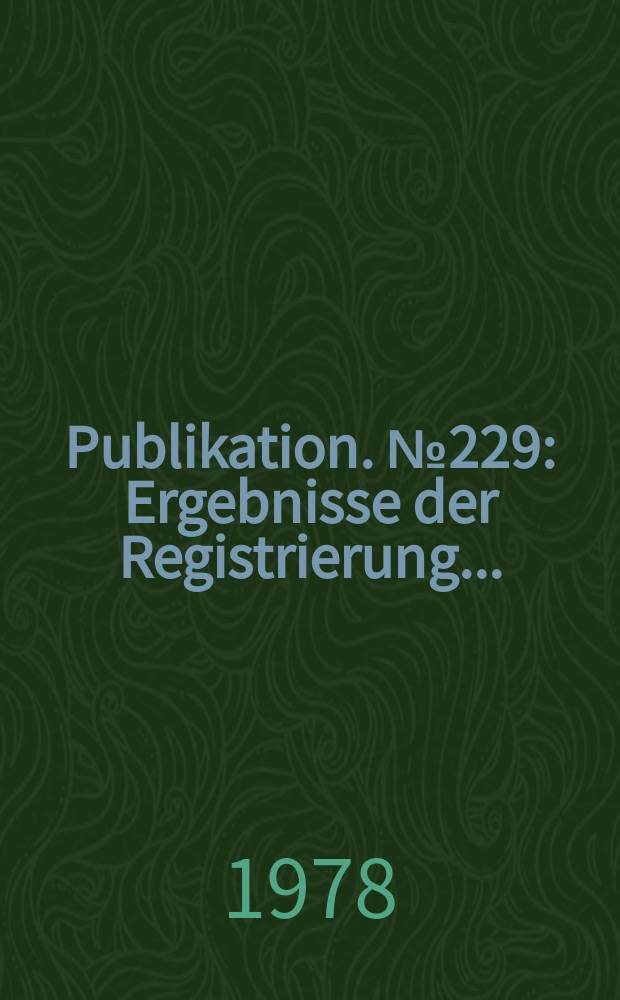Publikation. №229 : Ergebnisse der Registrierung ...