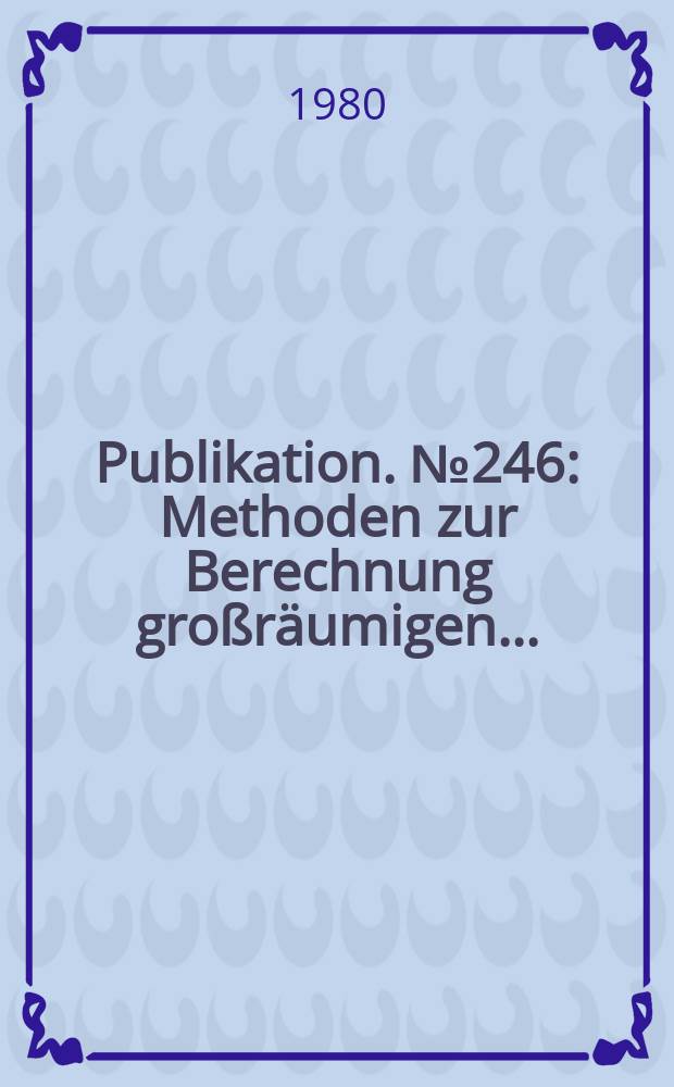 Publikation. №246 : Methoden zur Berechnung großräumigen ...