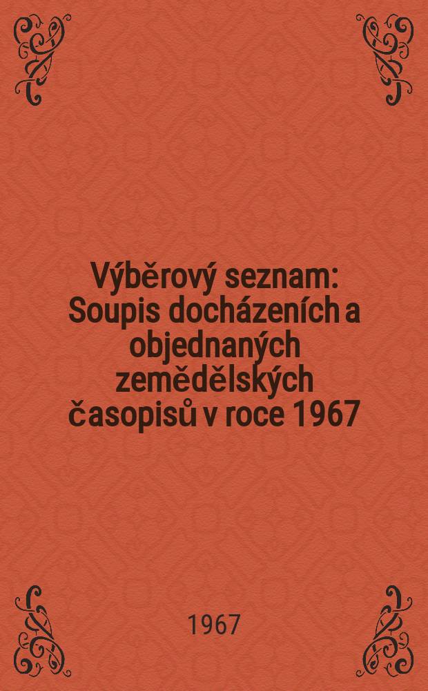 Výběrový seznam : Soupis docházeních a objednaných zemědělských časopisů v roce 1967