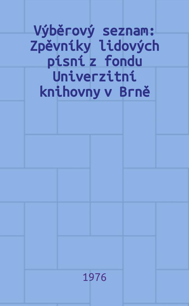 Výběrový seznam : Zpěvníky lidových písní z fondu Univerzitní knihovny v Brně