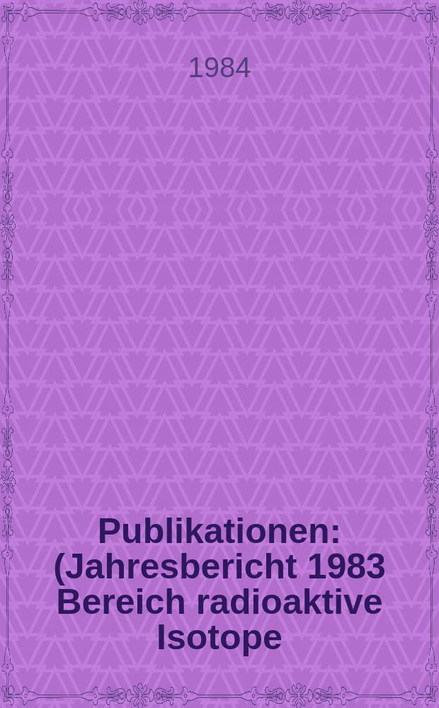 [Publikationen] : (Jahresbericht 1983 Bereich radioaktive Isotope )