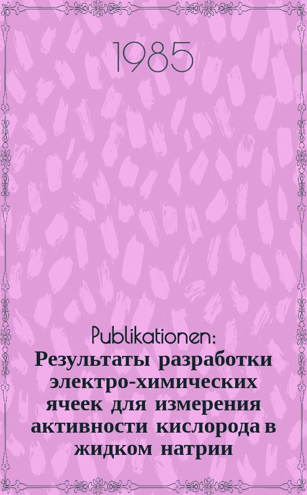 [Publikationen] : Результаты разработки электро-химических ячеек для измерения активности кислорода в жидком натрии