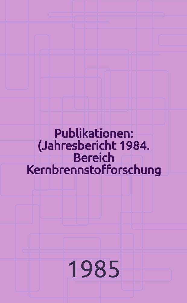 [Publikationen] : (Jahresbericht 1984. Bereich Kernbrennstofforschung)