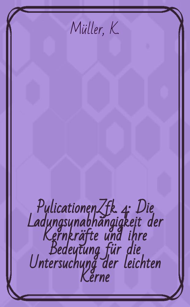 [Pulicationen].Zfk. 4 : Die Ladungsunabhängigkeit der Kernkräfte und ihre Bedeutung für die Untersuchung der leichten Kerne