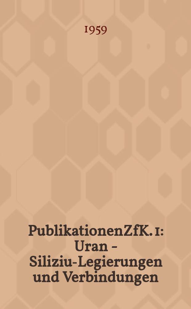 [Publikationen]ZfK. 1 : Uran - Silizium- Legierungen und Verbindungen